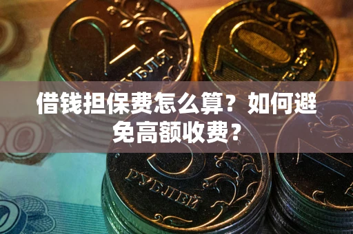 北京借钱担保费怎么算？如何避免高额收费？