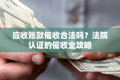 北京应收账款催收合法吗？法院认证的催收全攻略