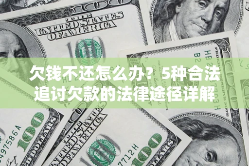 北京欠钱不还怎么办？5种合法追讨欠款的法律途径详解