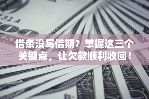 北京借条没写借期？掌握这三个关键点，让欠款顺利收回！