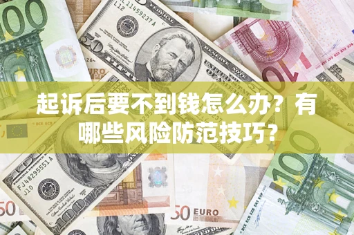 北京起诉后要不到钱怎么办?有哪些风险防范技巧? 北京起诉后要不到钱怎么办?有哪些风险防范技巧?