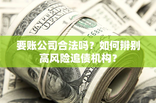 北京要账公司合法吗？如何辨别高风险追债机构？