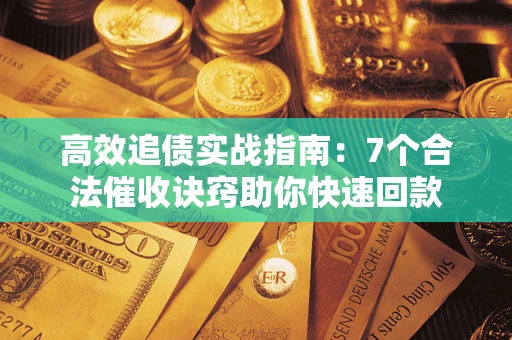 北京高效追债实战指南：7个合法催收诀窍助你快速回款