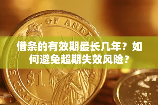 北京借条的有效期最长几年？如何避免超期失效风险？