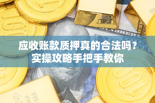 北京应收账款质押真的合法吗？实操攻略手把手教你