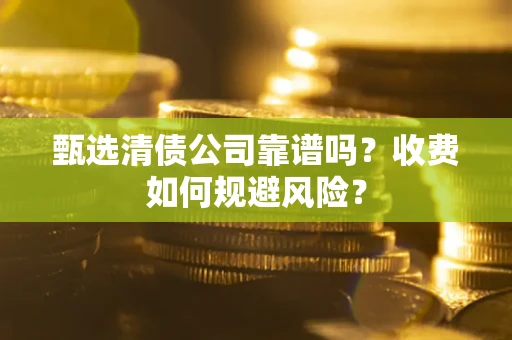 北京甄选清债公司靠谱吗？收费如何规避风险？