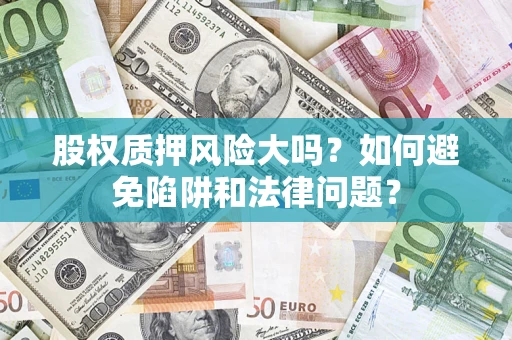 北京股权质押风险大吗？如何避免陷阱和法律问题？