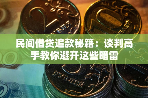北京民间借贷追款秘籍：谈判高手教你避开这些暗雷