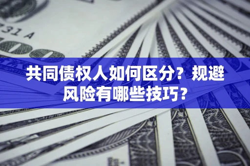 北京共同债权人如何区分？规避风险有哪些技巧？