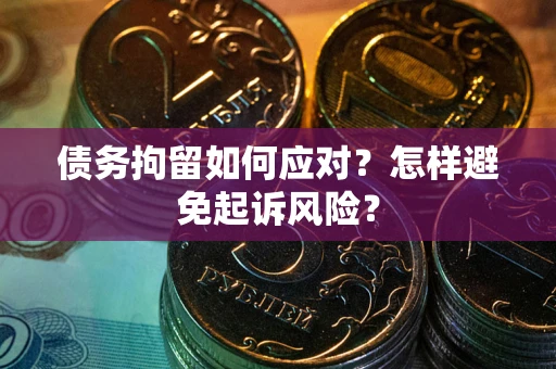 北京债务拘留如何应对？怎样避免起诉风险？