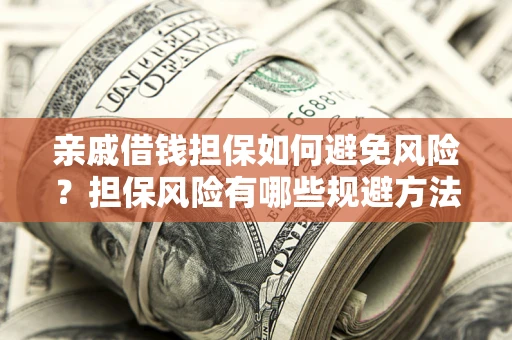 北京亲戚借钱担保如何避免风险？担保风险有哪些规避方法？
