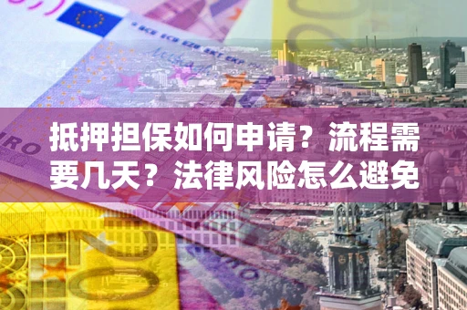 北京抵押担保如何申请？流程需要几天？法律风险怎么避免？避坑指南