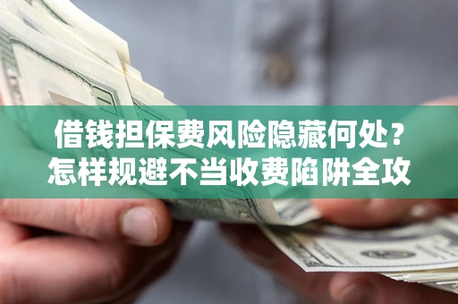 北京借钱担保费风险隐藏何处？怎样规避不当收费陷阱全攻略！
