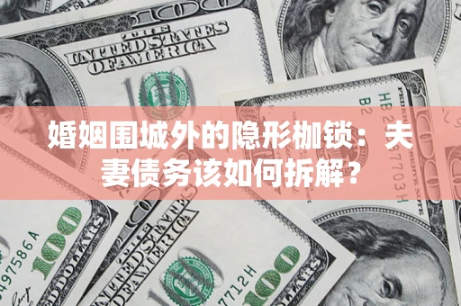 北京婚姻围城外的隐形枷锁：夫妻债务该如何拆解？