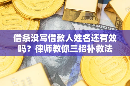 北京借条没写借款人姓名还有效吗？律师教你三招补救法