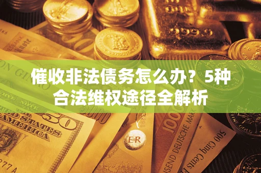 北京催收非法债务怎么办？5种合法维权途径全解析