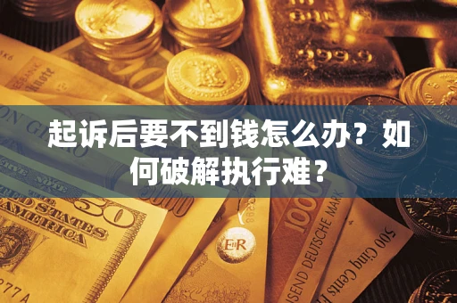 北京起诉后要不到钱怎么办？如何破解执行难？