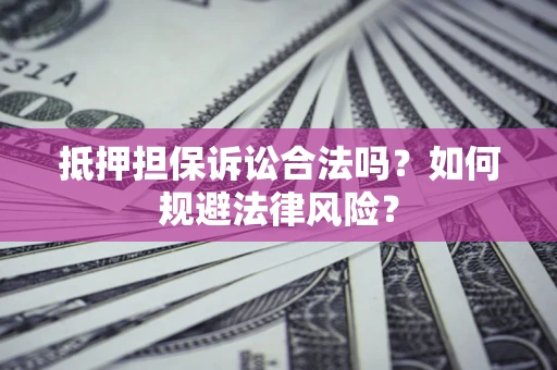 北京抵押担保诉讼合法吗？如何规避法律风险？