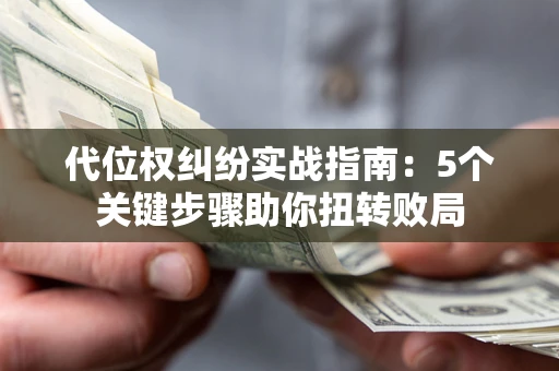 北京代位权纠纷实战指南：5个关键步骤助你扭转败局