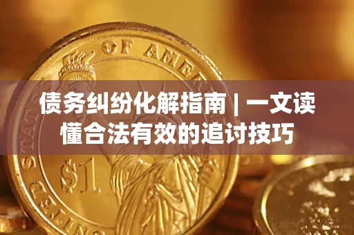 北京债务纠纷化解指南 | 一文读懂合法有效的追讨技巧
