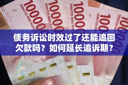 北京债务诉讼时效过了还能追回欠款吗？如何延长追诉期？