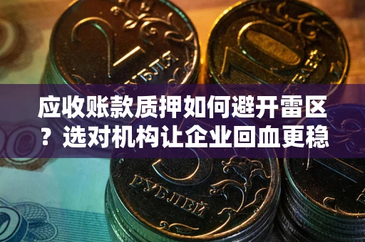 北京应收账款质押如何避开雷区？选对机构让企业回血更稳