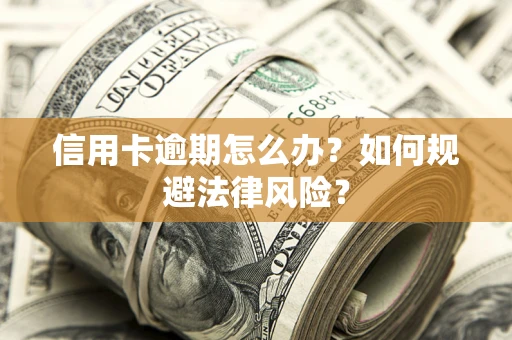 北京信用卡逾期怎么办？如何规避法律风险？