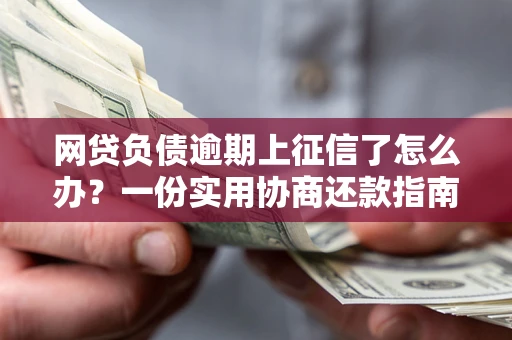 北京网贷负债逾期上征信了怎么办？一份实用协商还款指南请收好