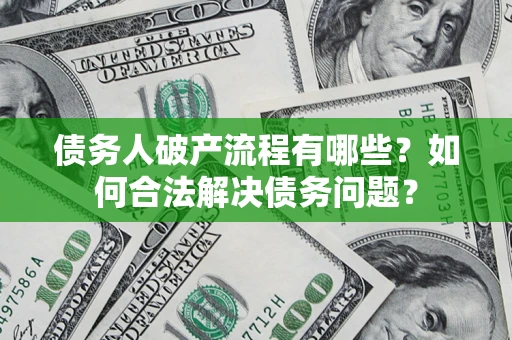 北京债务人破产流程有哪些？如何合法解决债务问题？