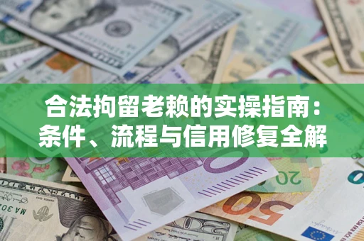 北京合法拘留老赖的实操指南：条件、流程与信用修复全解析