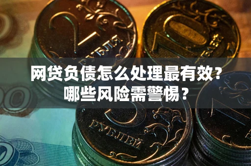 北京网贷负债怎么处理最有效？哪些风险需警惕？