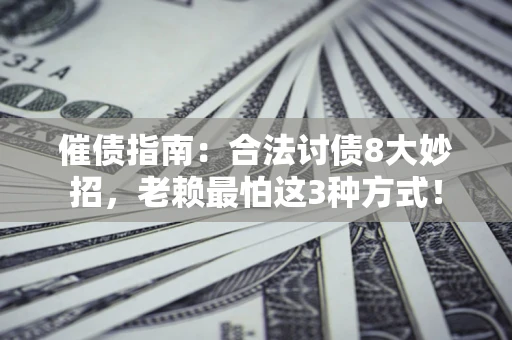 北京催债指南：合法讨债8大妙招，老赖最怕这3种方式！