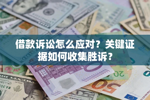 北京借款诉讼怎么应对？关键证据如何收集胜诉？