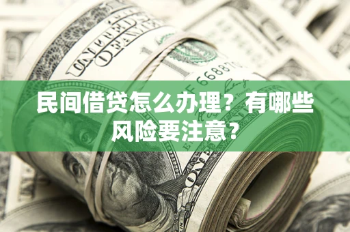 北京民间借贷怎么办理？有哪些风险要注意？