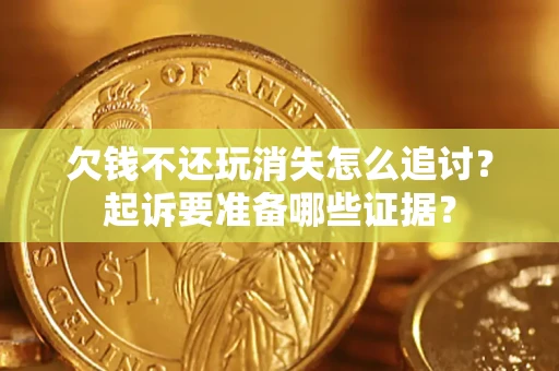 北京欠钱不还玩消失怎么追讨？起诉要准备哪些证据？