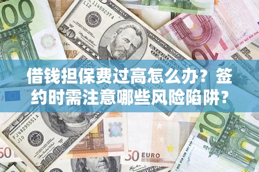 北京借钱担保费过高怎么办？签约时需注意哪些风险陷阱？