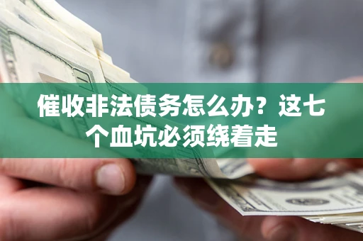 北京催收非法债务怎么办？这七个血坑必须绕着走