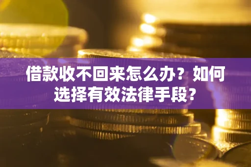 北京借款收不回来怎么办？如何选择有效法律手段？