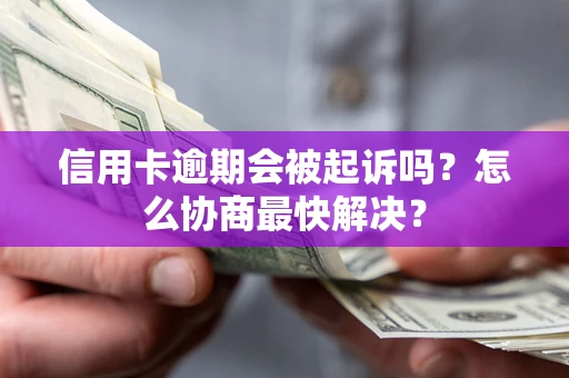 北京信用卡逾期会被起诉吗？怎么协商最快解决？