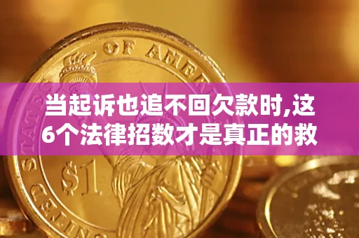 北京当起诉也追不回欠款时,这6个法律招数才是真正的救命稻草