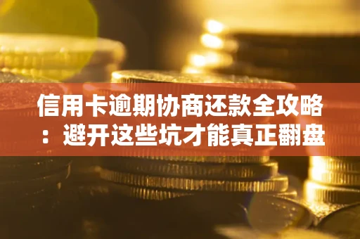 北京信用卡逾期协商还款全攻略：避开这些坑才能真正翻盘