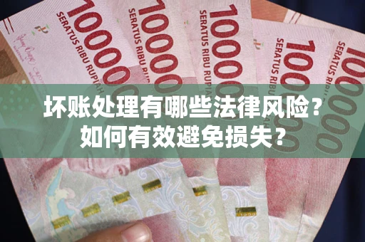 北京坏账处理有哪些法律风险？如何有效避免损失？